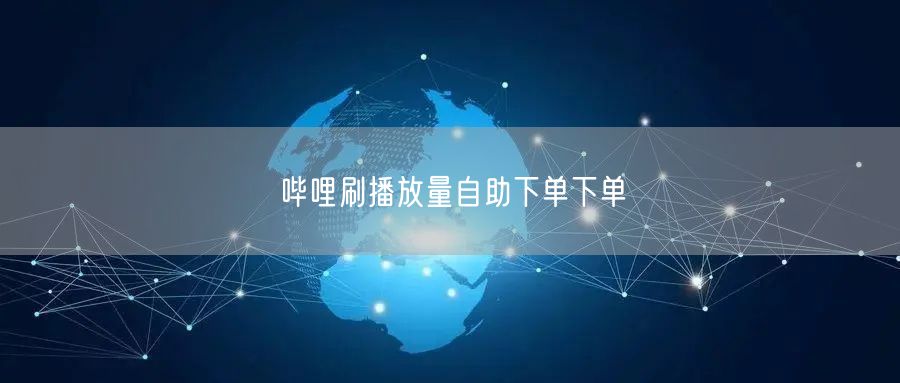 哔哩刷播放量自助下单下单