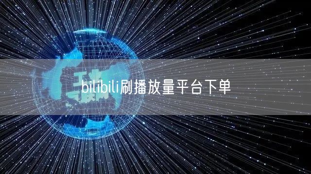 bilibili刷播放量平台下单