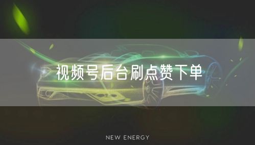 视频号后台刷点赞下单