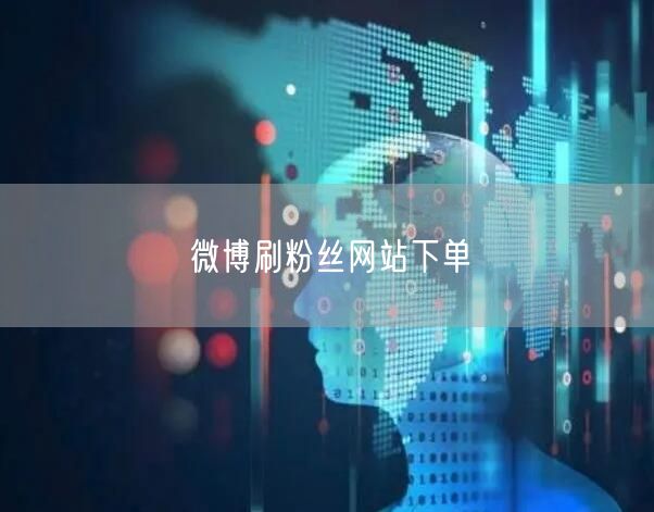 微博刷粉丝网站下单