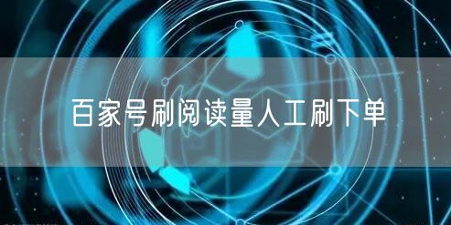 百家号刷阅读量人工刷下单