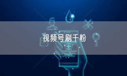 视频号刷千粉