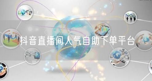 抖音直播间人气自助下单平台