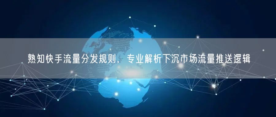 熟知快手流量分发规则，专业解析下沉市场流量推送逻辑