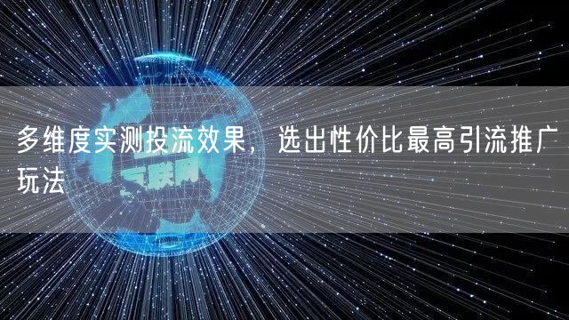 多维度实测投流效果，选出性价比最高引流推广玩法