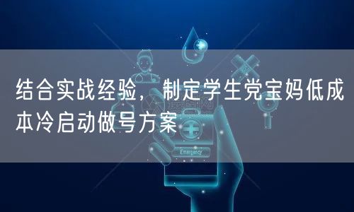 结合实战经验，制定学生党宝妈低成本冷启动做号方案