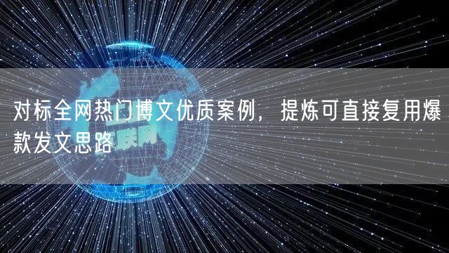 对标全网热门博文优质案例，提炼可直接复用爆款发文思路