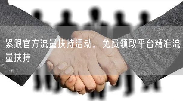紧跟官方流量扶持活动，免费领取平台精准流量扶持