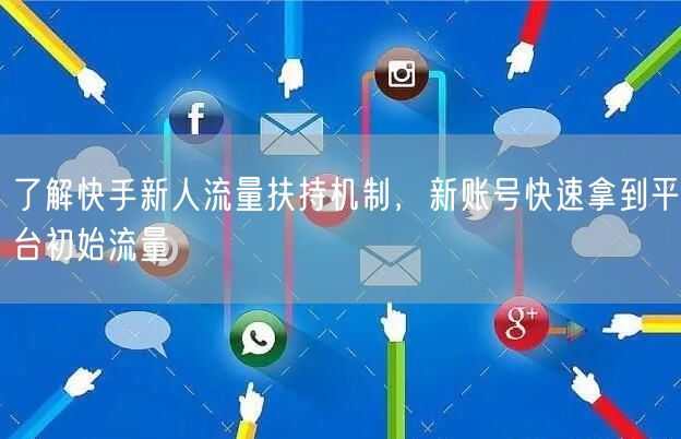 了解快手新人流量扶持机制，新账号快速拿到平台初始流量