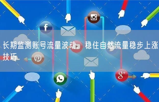 长期监测账号流量波动，稳住自然流量稳步上涨技巧