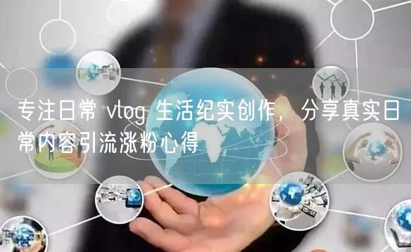专注日常 vlog 生活纪实创作，分享真实日常内容引流涨粉心得