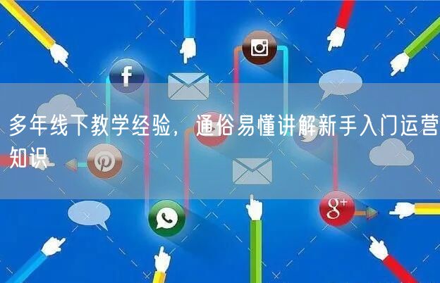 多年线下教学经验，通俗易懂讲解新手入门运营知识