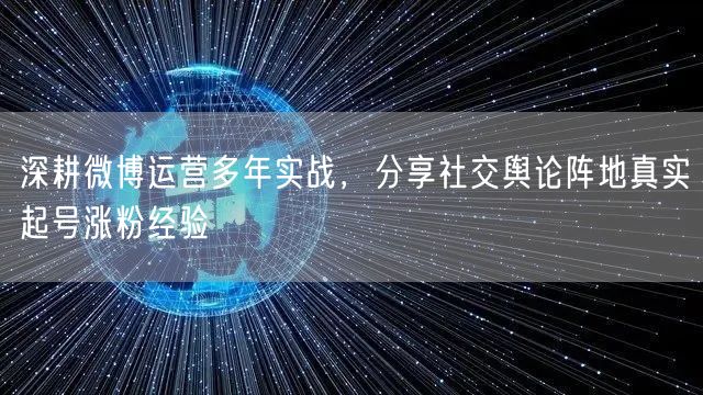 深耕微博运营多年实战，分享社交舆论阵地真实起号涨粉经验