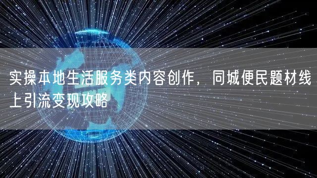 实操本地生活服务类内容创作，同城便民题材线上引流变现攻略