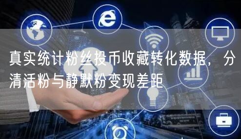 真实统计粉丝投币收藏转化数据，分清活粉与静默粉变现差距