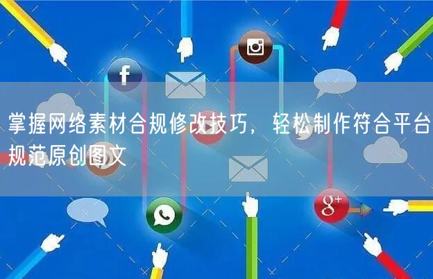 掌握网络素材合规修改技巧，轻松制作符合平台规范原创图文