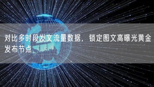 对比多时段发文流量数据，锁定图文高曝光黄金发布节点