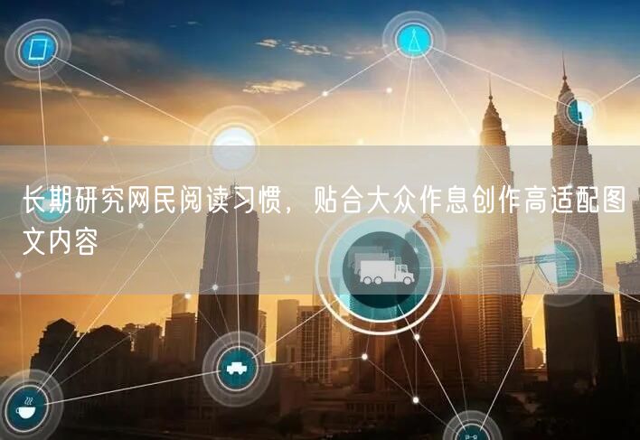 长期研究网民阅读习惯，贴合大众作息创作高适配图文内容