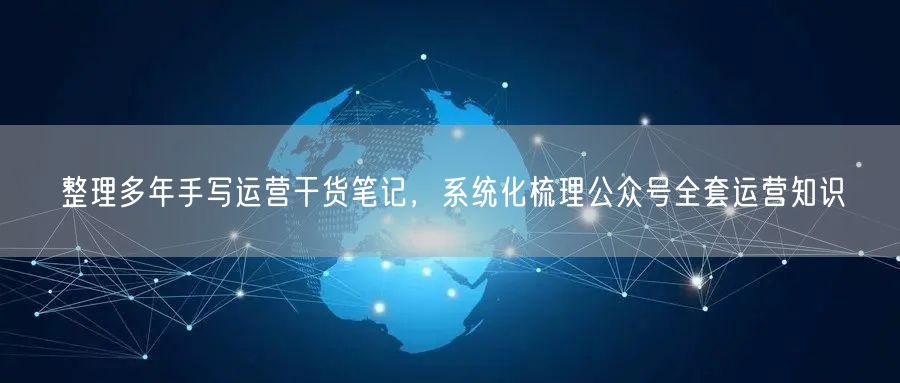 整理多年手写运营干货笔记，系统化梳理公众号全套运营知识