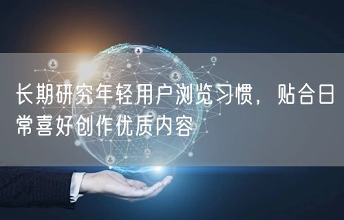 长期研究年轻用户浏览习惯，贴合日常喜好创作优质内容