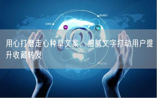用心打磨走心种草文案，细腻文字打动用户提升收藏转发