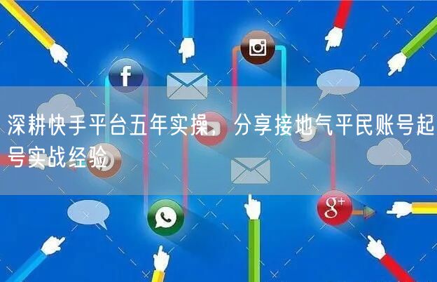 深耕快手平台五年实操，分享接地气平民账号起号实战经验