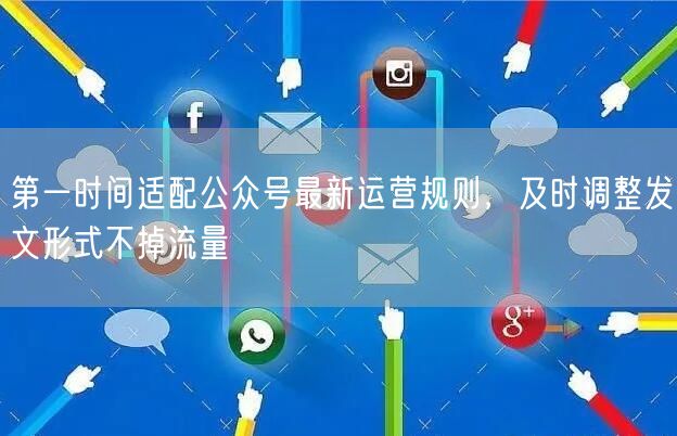 第一时间适配公众号最新运营规则，及时调整发文形式不掉流量
