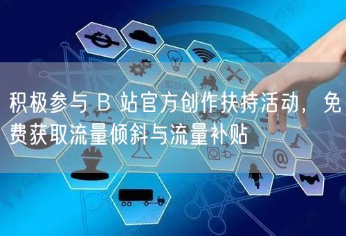 积极参与 B 站官方创作扶持活动，免费获取流量倾斜与流量补贴