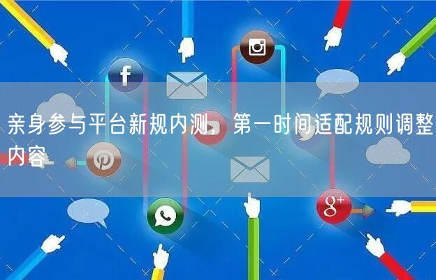 亲身参与平台新规内测，第一时间适配规则调整内容