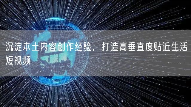 沉淀本土内容创作经验，打造高垂直度贴近生活短视频