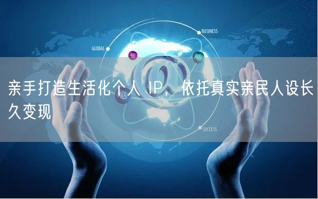 亲手打造生活化个人 IP，依托真实亲民人设长久变现