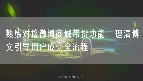 熟练对接微博商城带货功能，理清博文引导用户成交全流程