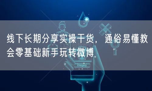 线下长期分享实操干货，通俗易懂教会零基础新手玩转微博