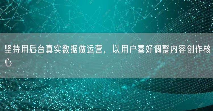 坚持用后台真实数据做运营，以用户喜好调整内容创作核心