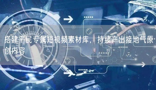搭建平民专属短视频素材库，持续产出接地气原创内容