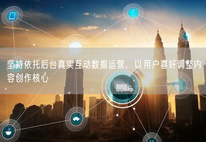 坚持依托后台真实互动数据运营，以用户喜好调整内容创作核心