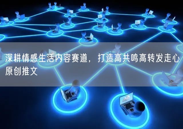 深耕情感生活内容赛道，打造高共鸣高转发走心原创推文