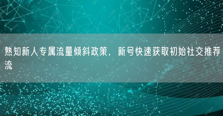 熟知新人专属流量倾斜政策，新号快速获取初始社交推荐流