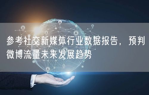 参考社交新媒体行业数据报告，预判微博流量未来发展趋势