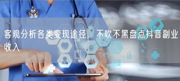 客观分析各类变现途径，不吹不黑盘点抖音副业收入