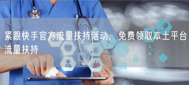 紧跟快手官方流量扶持活动，免费领取本土平台流量扶持