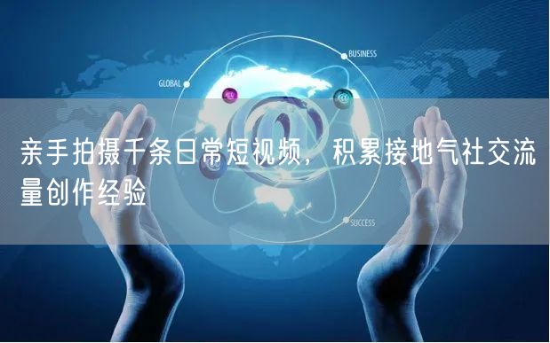 亲手拍摄千条日常短视频，积累接地气社交流量创作经验
