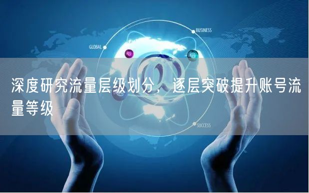 深度研究流量层级划分，逐层突破提升账号流量等级