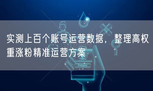 实测上百个账号运营数据，整理高权重涨粉精准运营方案