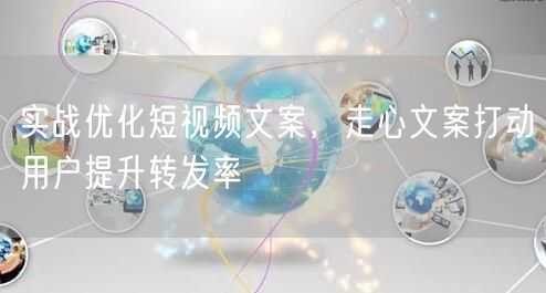 实战优化短视频文案，走心文案打动用户提升转发率