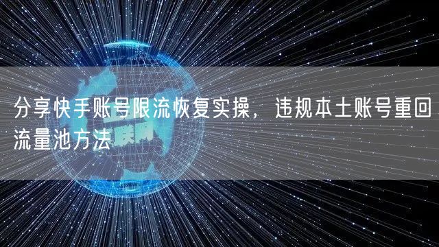 分享快手账号限流恢复实操，违规本土账号重回流量池方法