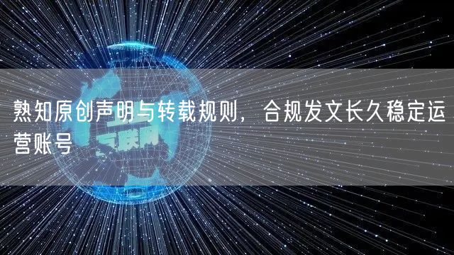 熟知原创声明与转载规则，合规发文长久稳定运营账号