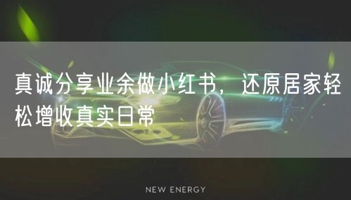 真诚分享业余做小红书，还原居家轻松增收真实日常