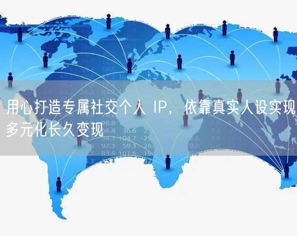 用心打造专属社交个人 IP，依靠真实人设实现多元化长久变现