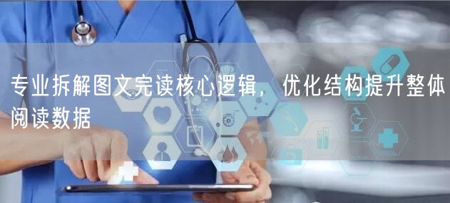 专业拆解图文完读核心逻辑，优化结构提升整体阅读数据